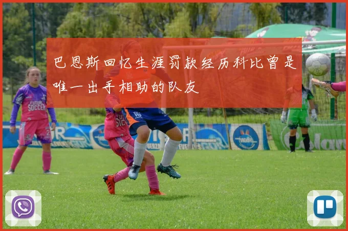 巴恩斯回忆生涯罚款经历科比曾是唯一出手相助的队友
