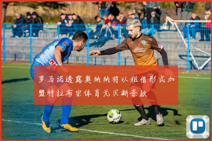 罗马诺透露奥纳纳将以租借形式加盟特拉布宗体育无买断条款