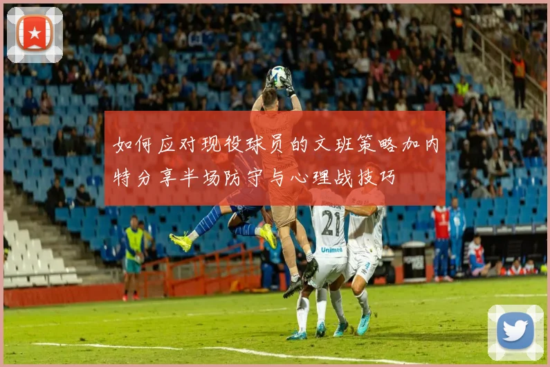 如何应对现役球员的文班策略加内特分享半场防守与心理战技巧