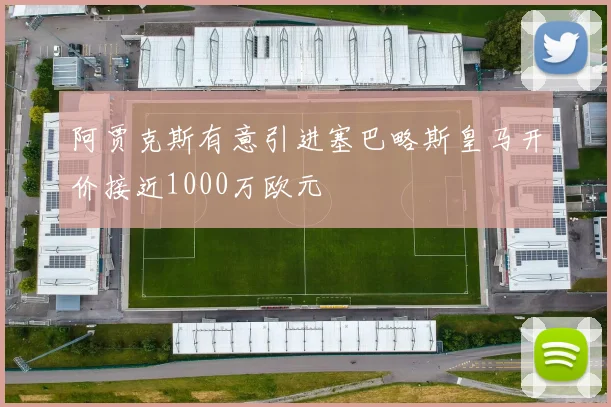 阿贾克斯有意引进塞巴略斯皇马开价接近1000万欧元
