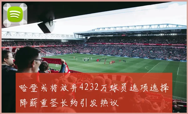 哈登或将放弃4232万球员选项选择降薪重签长约引发热议